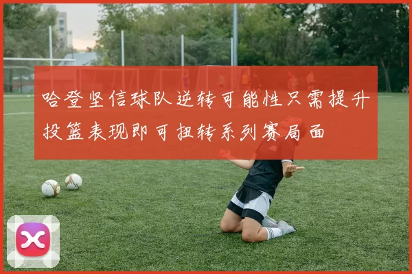 哈登坚信球队逆转可能性只需提升投篮表现即可扭转系列赛局面