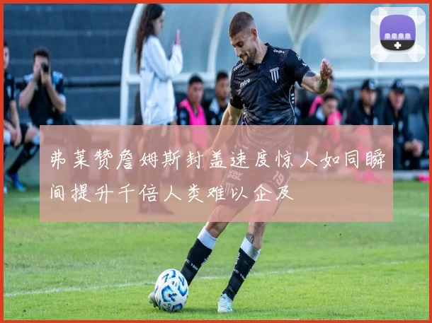 弗莱赞詹姆斯封盖速度惊人如同瞬间提升千倍人类难以企及