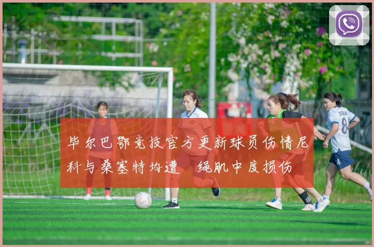 毕尔巴鄂竞技官方更新球员伤情尼科与桑塞特均遭腘绳肌中度损伤