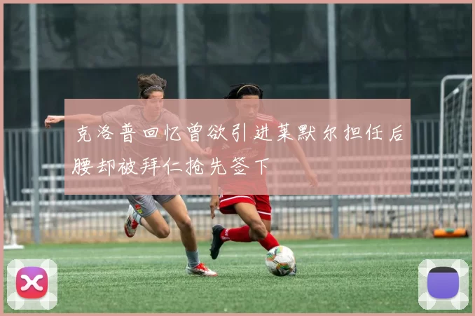 克洛普回忆曾欲引进莱默尔担任后腰却被拜仁抢先签下