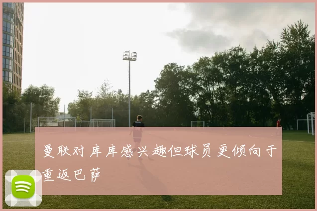 曼联对库库感兴趣但球员更倾向于重返巴萨