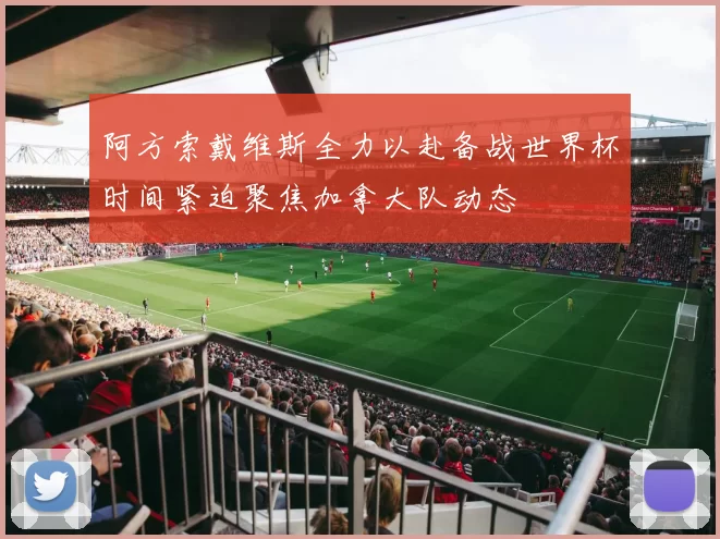 阿方索戴维斯全力以赴备战世界杯时间紧迫聚焦加拿大队动态