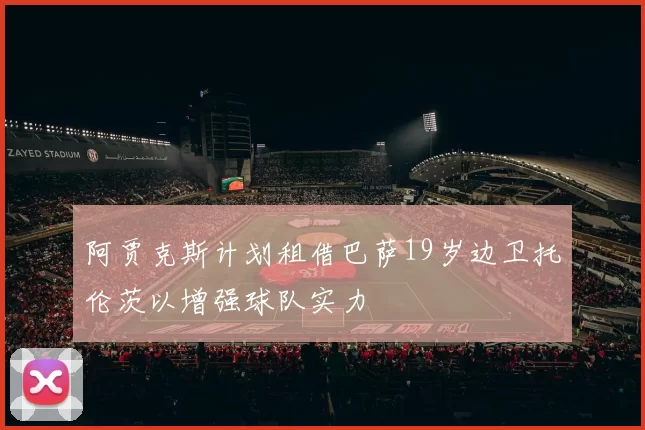 阿贾克斯计划租借巴萨19岁边卫托伦茨以增强球队实力