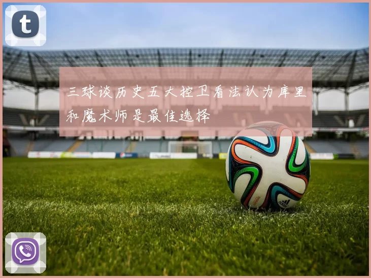 三球谈历史五大控卫看法认为库里和魔术师是最佳选择